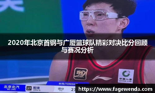 2020年北京首钢与广厦篮球队精彩对决比分回顾与赛况分析