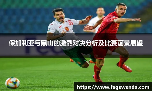 保加利亚与黑山的激烈对决分析及比赛前景展望