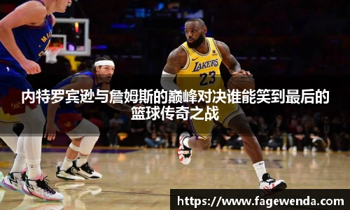 内特罗宾逊与詹姆斯的巅峰对决谁能笑到最后的篮球传奇之战
