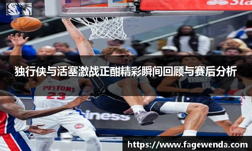 独行侠与活塞激战正酣精彩瞬间回顾与赛后分析