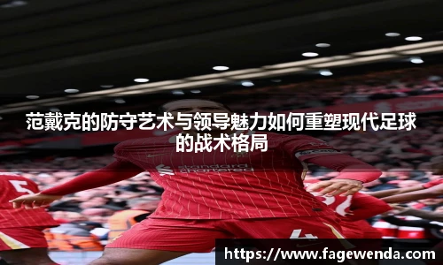 范戴克的防守艺术与领导魅力如何重塑现代足球的战术格局