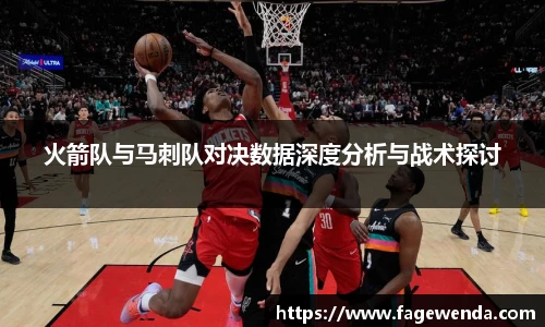 火箭队与马刺队对决数据深度分析与战术探讨